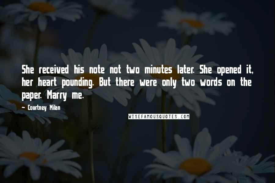 Courtney Milan Quotes: She received his note not two minutes later. She opened it, her heart pounding. But there were only two words on the paper. Marry me.