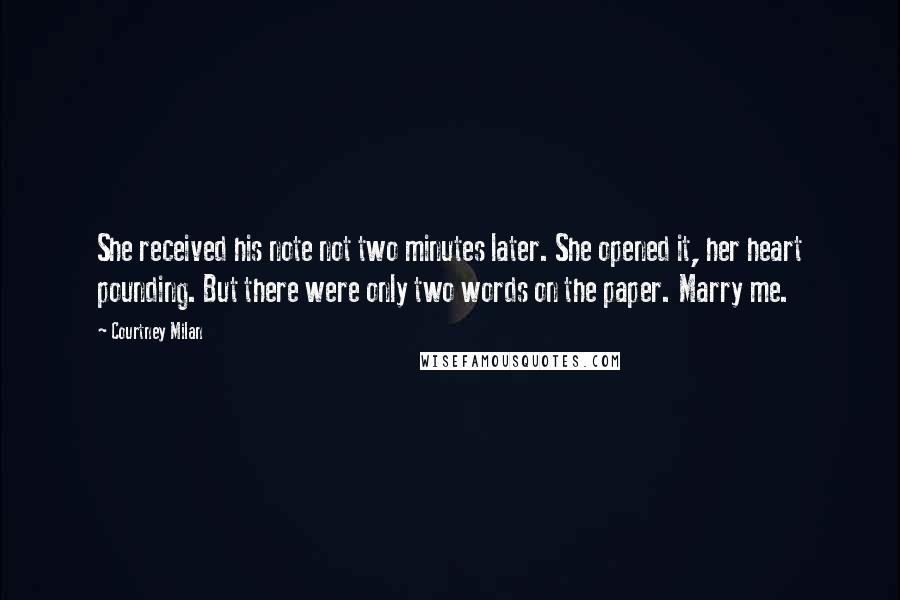 Courtney Milan Quotes: She received his note not two minutes later. She opened it, her heart pounding. But there were only two words on the paper. Marry me.