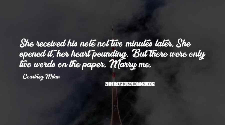 Courtney Milan Quotes: She received his note not two minutes later. She opened it, her heart pounding. But there were only two words on the paper. Marry me.