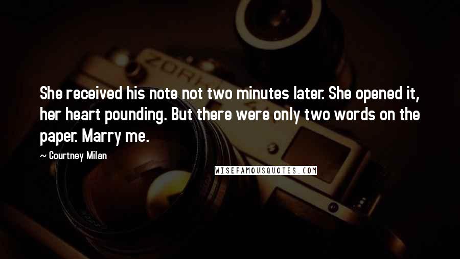 Courtney Milan Quotes: She received his note not two minutes later. She opened it, her heart pounding. But there were only two words on the paper. Marry me.