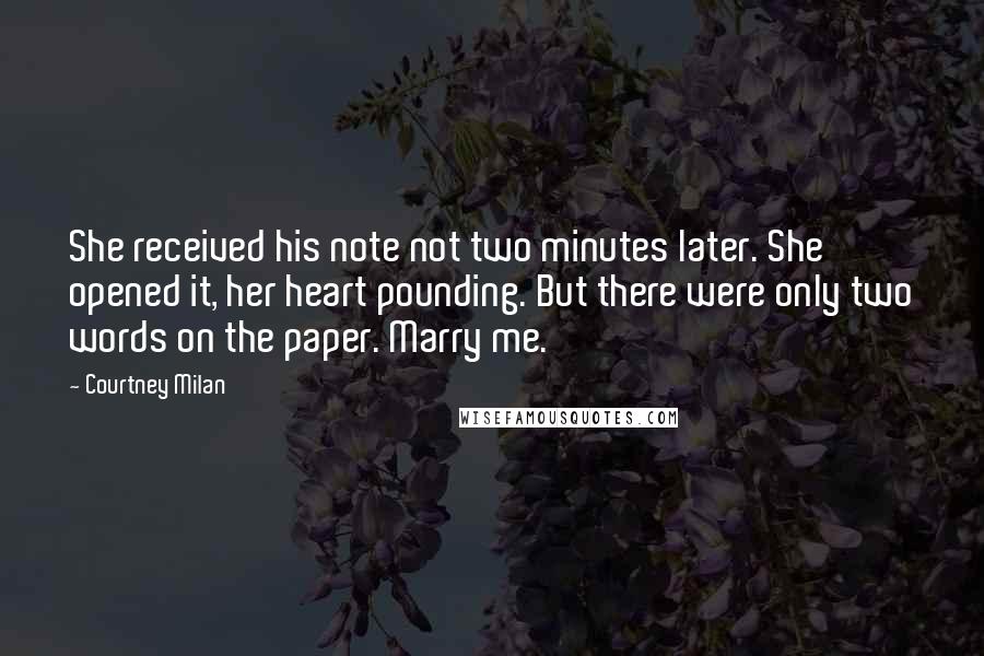 Courtney Milan Quotes: She received his note not two minutes later. She opened it, her heart pounding. But there were only two words on the paper. Marry me.