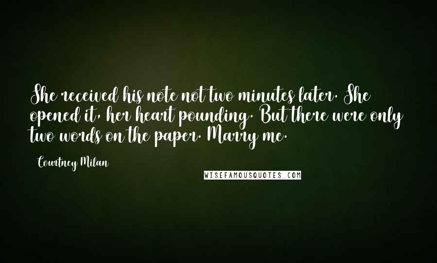 Courtney Milan Quotes: She received his note not two minutes later. She opened it, her heart pounding. But there were only two words on the paper. Marry me.