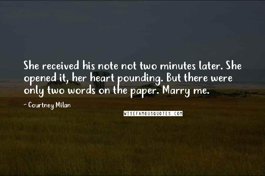 Courtney Milan Quotes: She received his note not two minutes later. She opened it, her heart pounding. But there were only two words on the paper. Marry me.