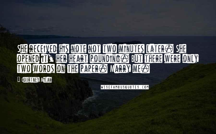Courtney Milan Quotes: She received his note not two minutes later. She opened it, her heart pounding. But there were only two words on the paper. Marry me.