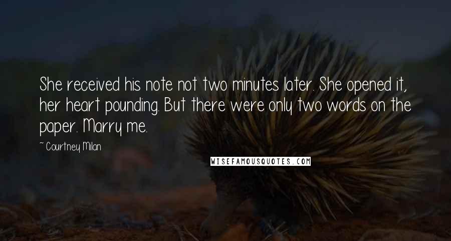 Courtney Milan Quotes: She received his note not two minutes later. She opened it, her heart pounding. But there were only two words on the paper. Marry me.