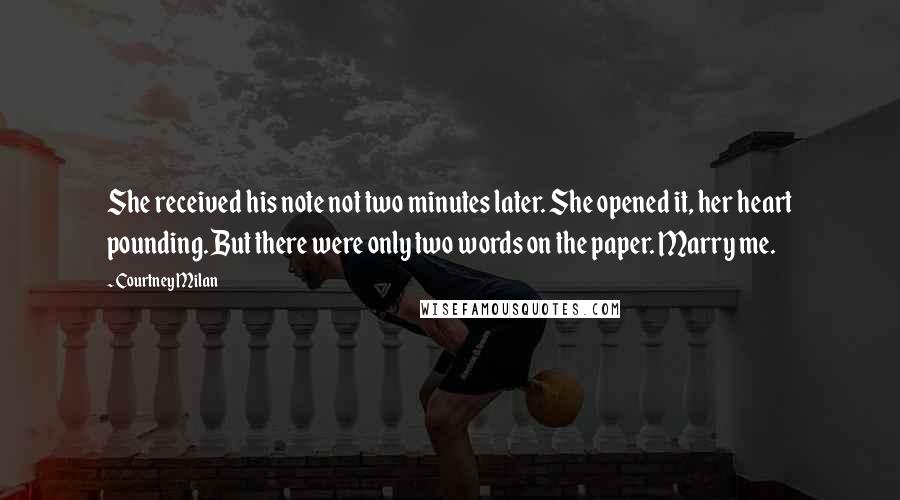 Courtney Milan Quotes: She received his note not two minutes later. She opened it, her heart pounding. But there were only two words on the paper. Marry me.