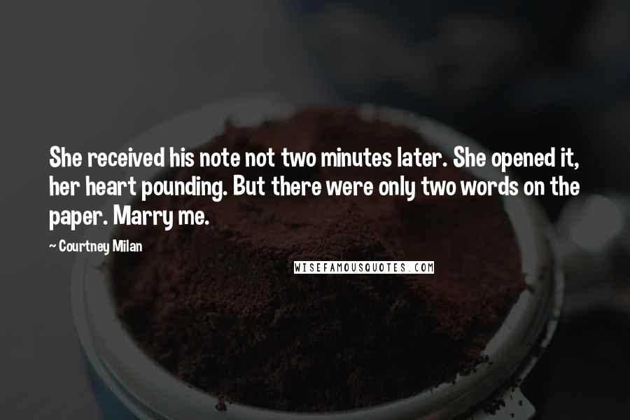 Courtney Milan Quotes: She received his note not two minutes later. She opened it, her heart pounding. But there were only two words on the paper. Marry me.