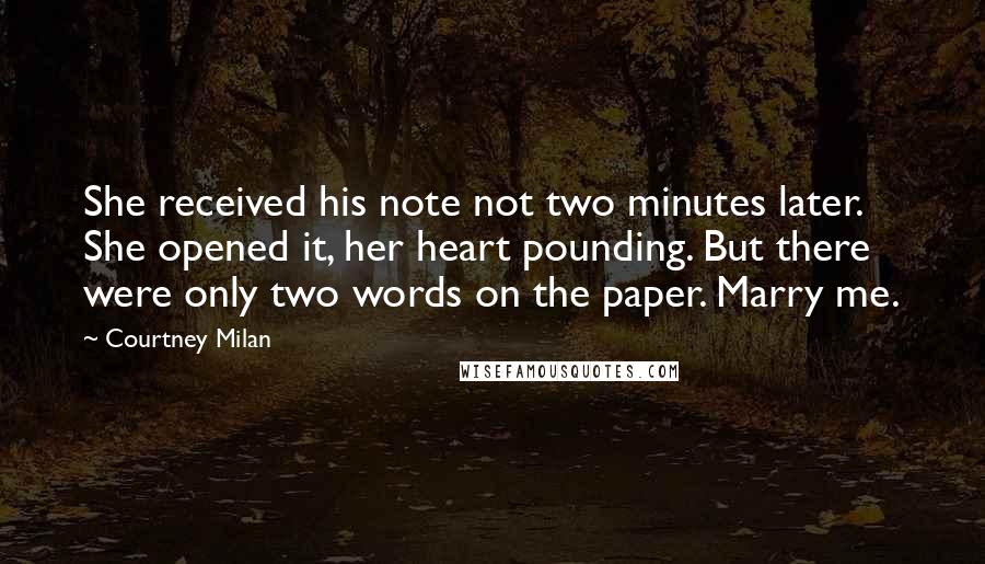 Courtney Milan Quotes: She received his note not two minutes later. She opened it, her heart pounding. But there were only two words on the paper. Marry me.