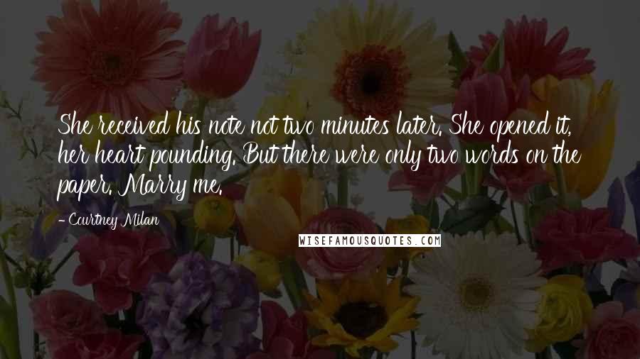 Courtney Milan Quotes: She received his note not two minutes later. She opened it, her heart pounding. But there were only two words on the paper. Marry me.