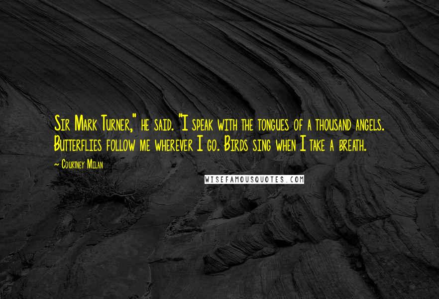 Courtney Milan Quotes: Sir Mark Turner," he said. "I speak with the tongues of a thousand angels. Butterflies follow me wherever I go. Birds sing when I take a breath.