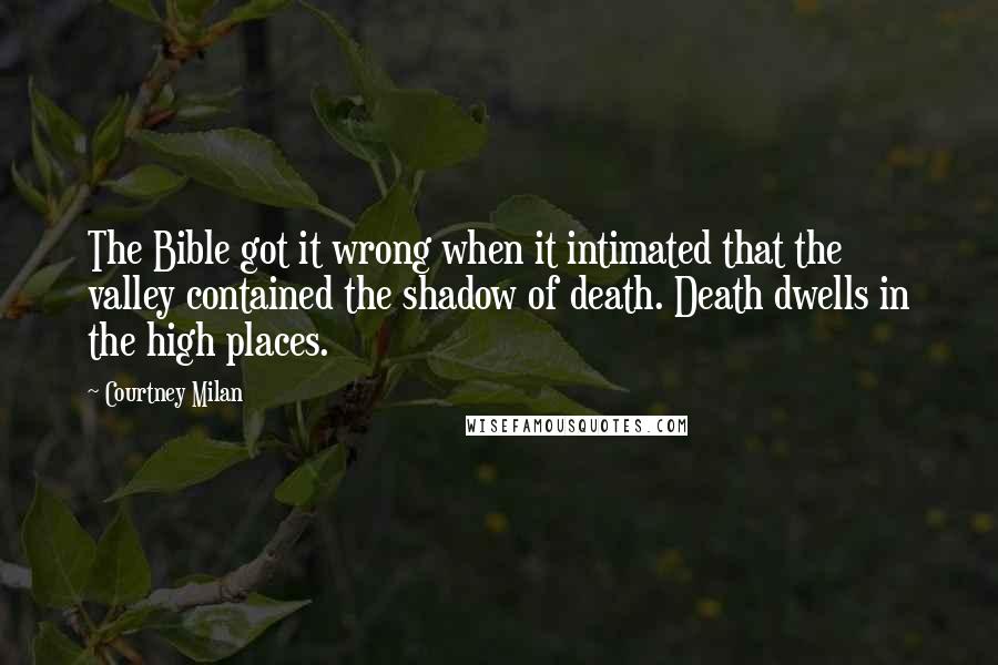 Courtney Milan Quotes: The Bible got it wrong when it intimated that the valley contained the shadow of death. Death dwells in the high places.