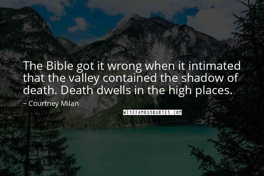 Courtney Milan Quotes: The Bible got it wrong when it intimated that the valley contained the shadow of death. Death dwells in the high places.