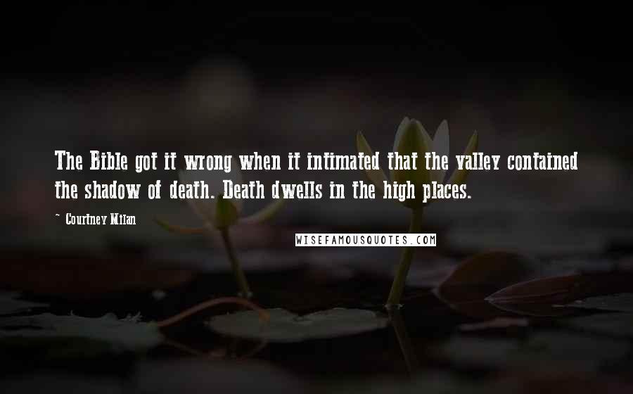 Courtney Milan Quotes: The Bible got it wrong when it intimated that the valley contained the shadow of death. Death dwells in the high places.