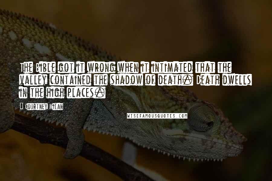 Courtney Milan Quotes: The Bible got it wrong when it intimated that the valley contained the shadow of death. Death dwells in the high places.