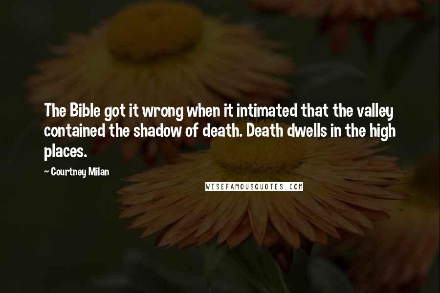 Courtney Milan Quotes: The Bible got it wrong when it intimated that the valley contained the shadow of death. Death dwells in the high places.
