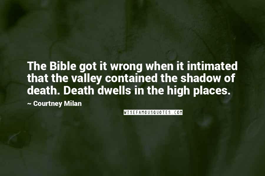 Courtney Milan Quotes: The Bible got it wrong when it intimated that the valley contained the shadow of death. Death dwells in the high places.