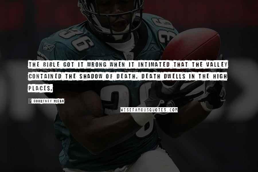 Courtney Milan Quotes: The Bible got it wrong when it intimated that the valley contained the shadow of death. Death dwells in the high places.