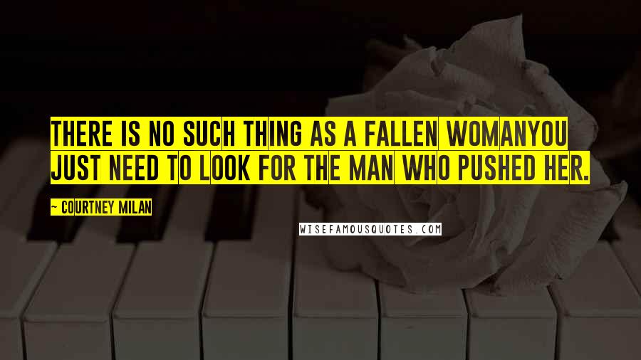 Courtney Milan Quotes: There is no such thing as a fallen womanyou just need to look for the man who pushed her.