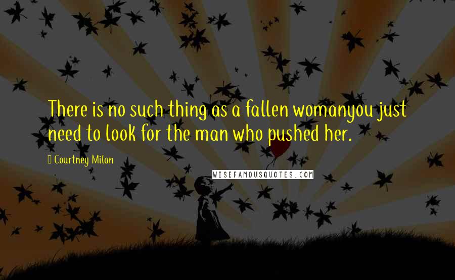 Courtney Milan Quotes: There is no such thing as a fallen womanyou just need to look for the man who pushed her.