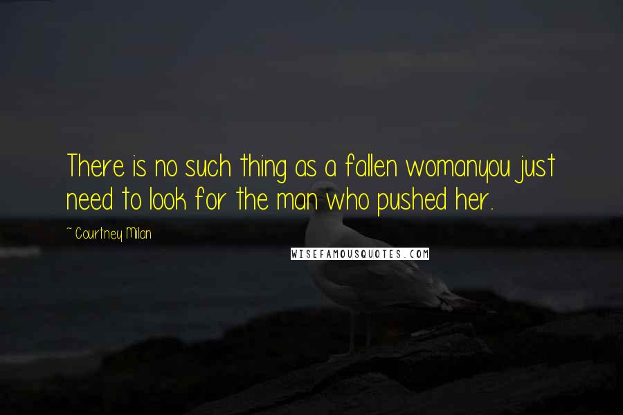 Courtney Milan Quotes: There is no such thing as a fallen womanyou just need to look for the man who pushed her.