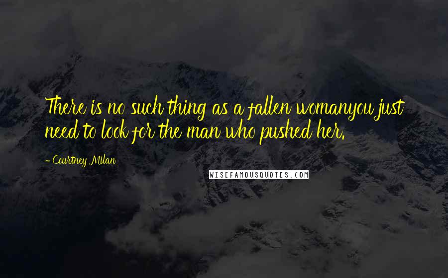 Courtney Milan Quotes: There is no such thing as a fallen womanyou just need to look for the man who pushed her.