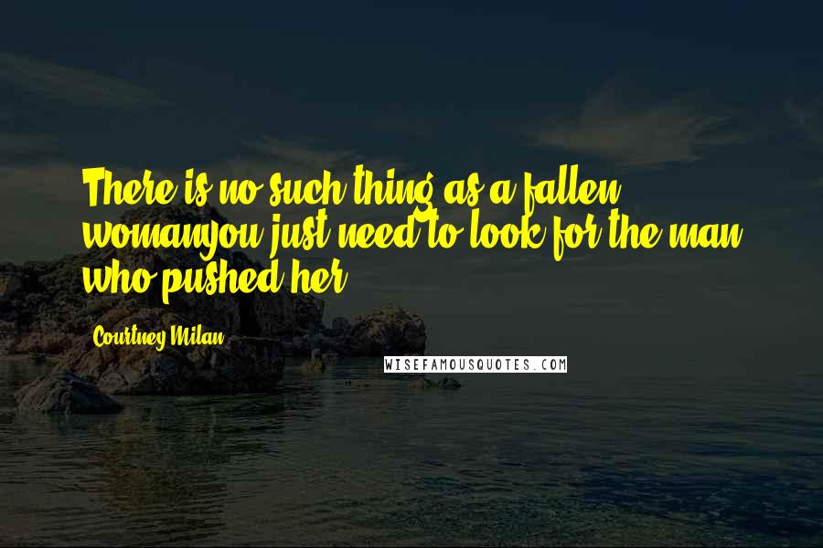 Courtney Milan Quotes: There is no such thing as a fallen womanyou just need to look for the man who pushed her.