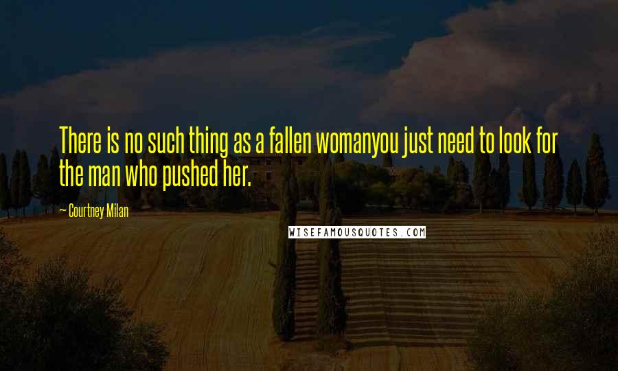 Courtney Milan Quotes: There is no such thing as a fallen womanyou just need to look for the man who pushed her.