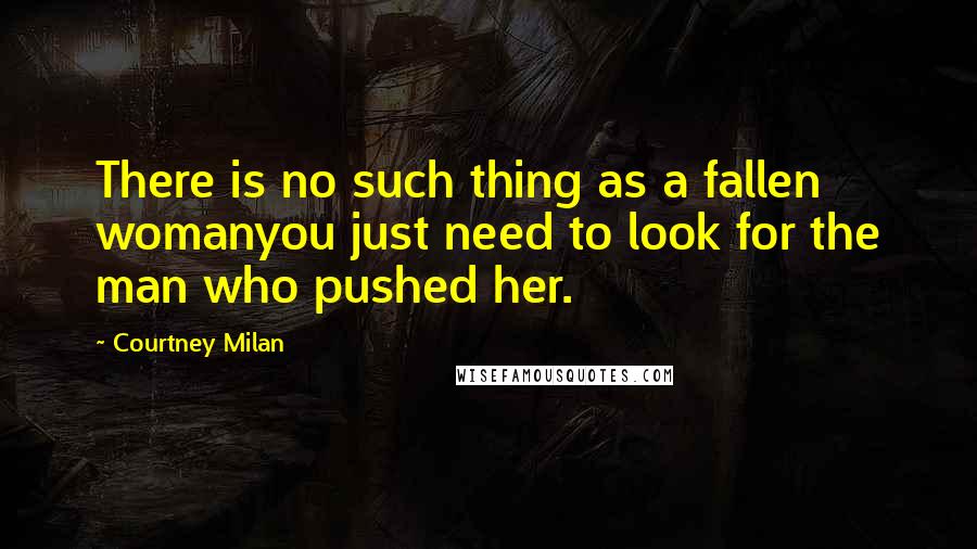 Courtney Milan Quotes: There is no such thing as a fallen womanyou just need to look for the man who pushed her.