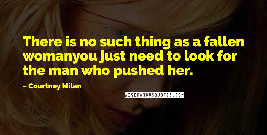 Courtney Milan Quotes: There is no such thing as a fallen womanyou just need to look for the man who pushed her.