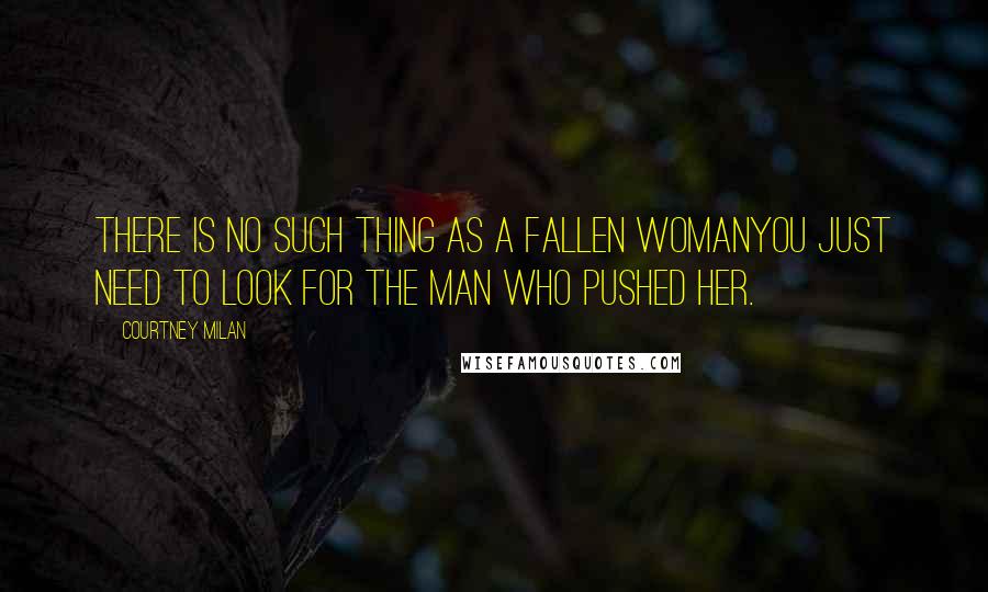 Courtney Milan Quotes: There is no such thing as a fallen womanyou just need to look for the man who pushed her.