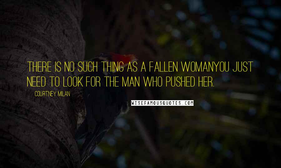 Courtney Milan Quotes: There is no such thing as a fallen womanyou just need to look for the man who pushed her.