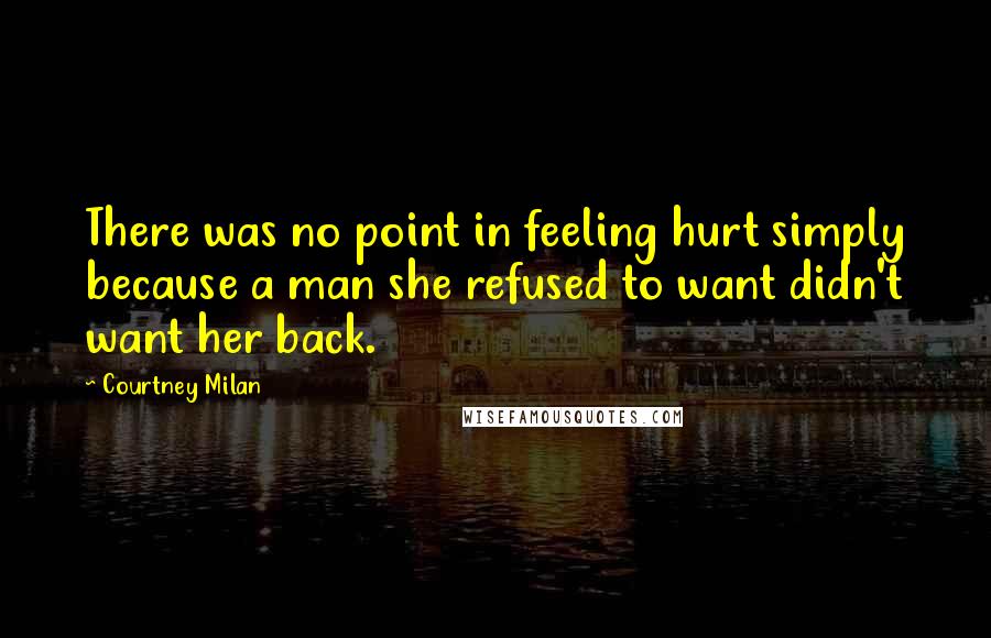 Courtney Milan Quotes: There was no point in feeling hurt simply because a man she refused to want didn't want her back.