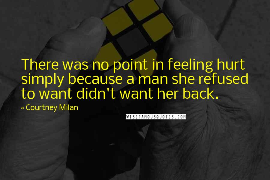 Courtney Milan Quotes: There was no point in feeling hurt simply because a man she refused to want didn't want her back.