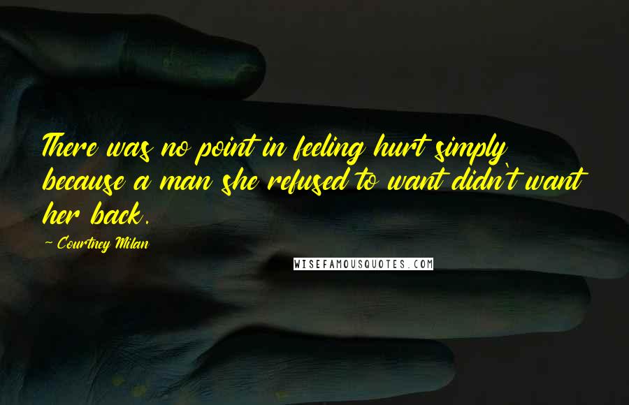 Courtney Milan Quotes: There was no point in feeling hurt simply because a man she refused to want didn't want her back.