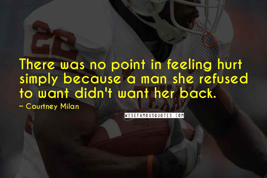 Courtney Milan Quotes: There was no point in feeling hurt simply because a man she refused to want didn't want her back.