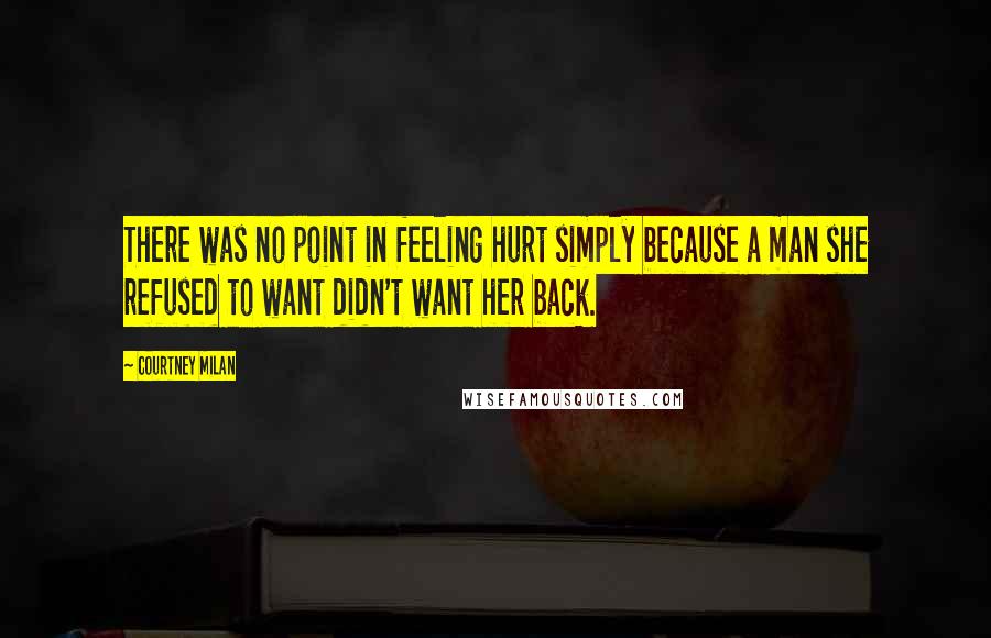 Courtney Milan Quotes: There was no point in feeling hurt simply because a man she refused to want didn't want her back.