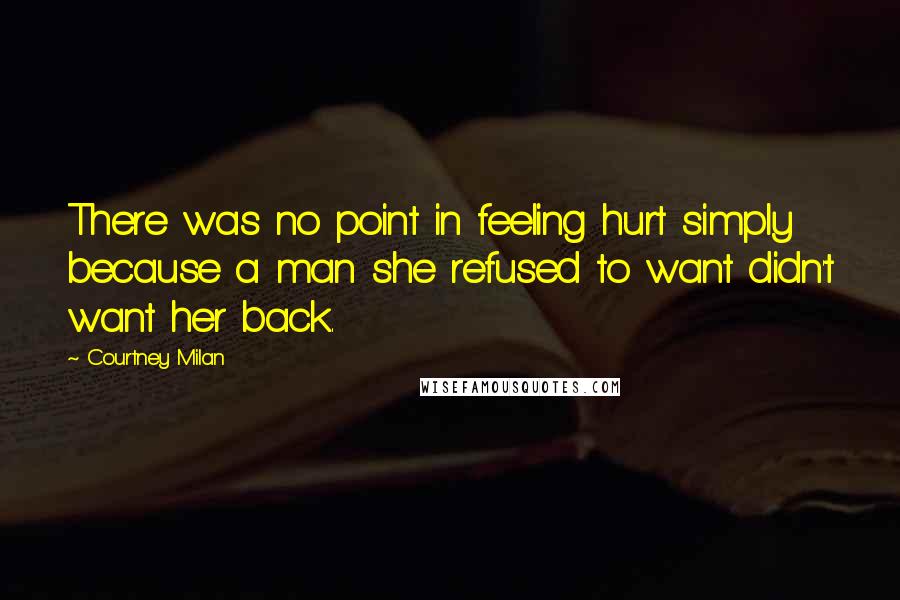 Courtney Milan Quotes: There was no point in feeling hurt simply because a man she refused to want didn't want her back.