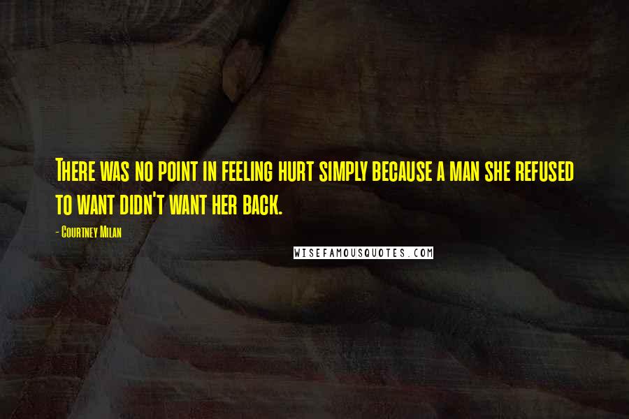 Courtney Milan Quotes: There was no point in feeling hurt simply because a man she refused to want didn't want her back.