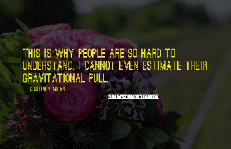 Courtney Milan Quotes: This is why people are so hard to understand. I cannot even estimate their gravitational pull.
