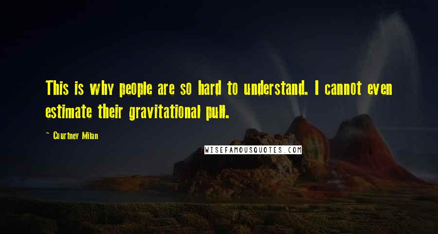 Courtney Milan Quotes: This is why people are so hard to understand. I cannot even estimate their gravitational pull.