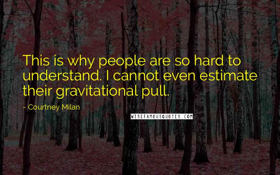 Courtney Milan Quotes: This is why people are so hard to understand. I cannot even estimate their gravitational pull.