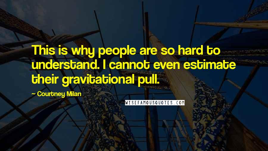 Courtney Milan Quotes: This is why people are so hard to understand. I cannot even estimate their gravitational pull.
