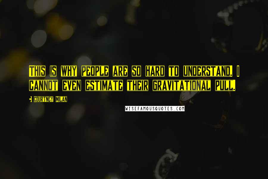 Courtney Milan Quotes: This is why people are so hard to understand. I cannot even estimate their gravitational pull.