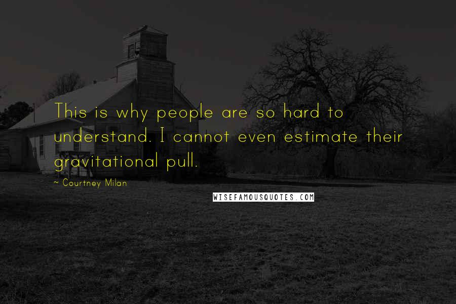 Courtney Milan Quotes: This is why people are so hard to understand. I cannot even estimate their gravitational pull.