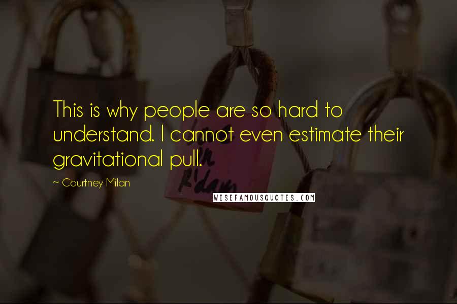Courtney Milan Quotes: This is why people are so hard to understand. I cannot even estimate their gravitational pull.
