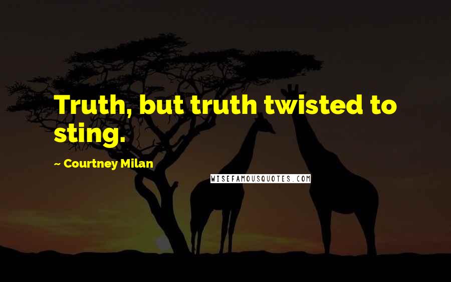 Courtney Milan Quotes: Truth, but truth twisted to sting.