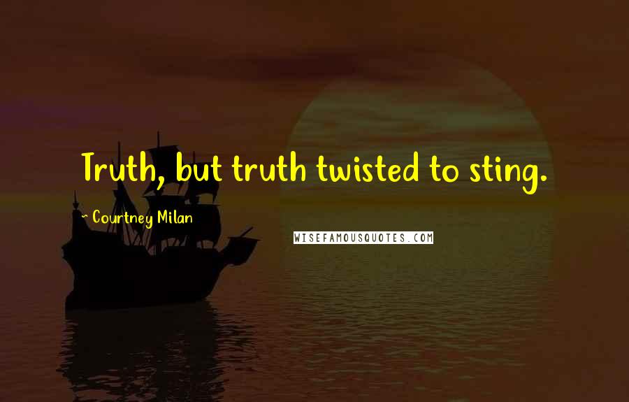 Courtney Milan Quotes: Truth, but truth twisted to sting.