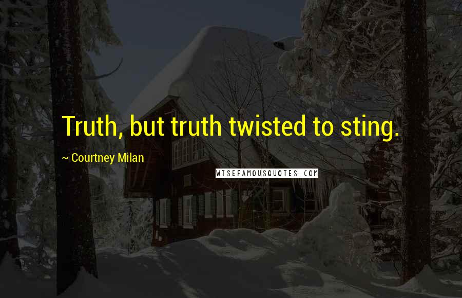 Courtney Milan Quotes: Truth, but truth twisted to sting.