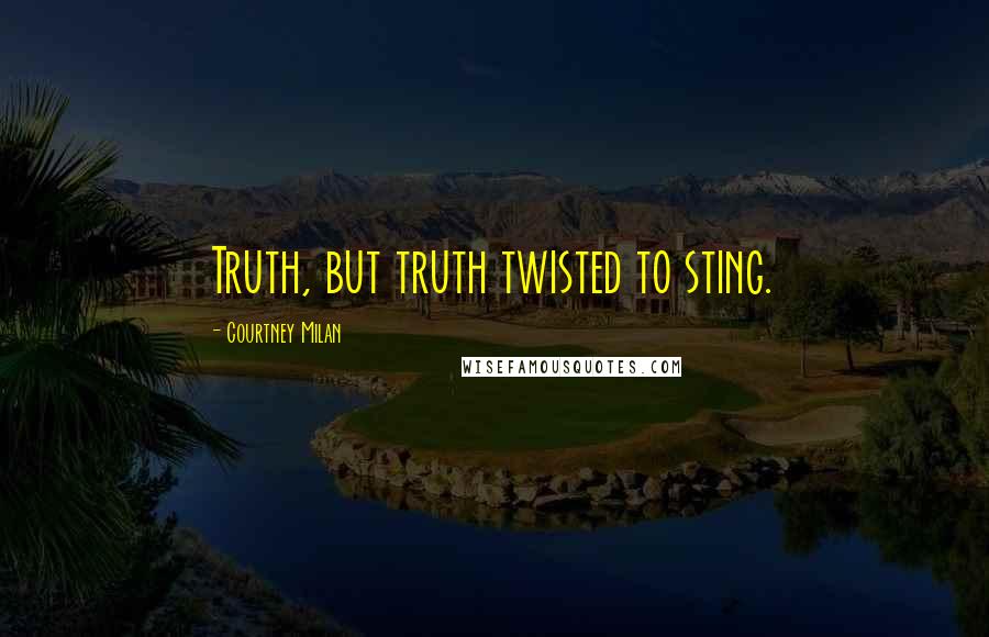 Courtney Milan Quotes: Truth, but truth twisted to sting.