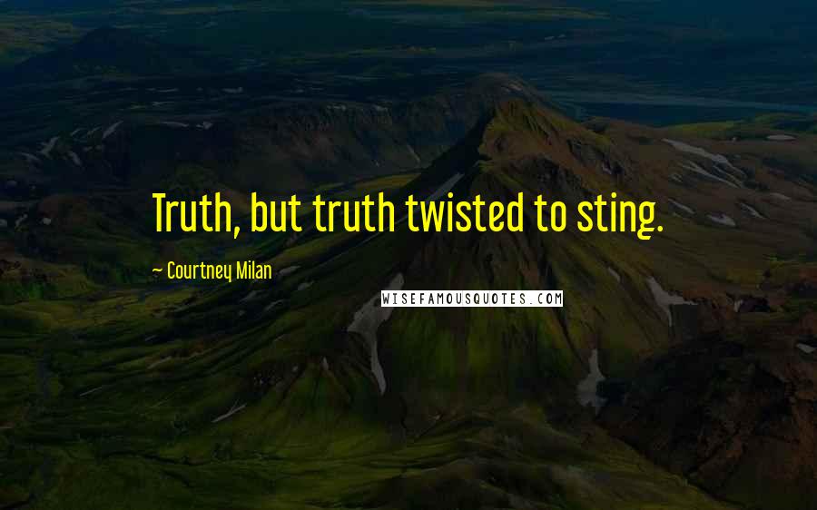 Courtney Milan Quotes: Truth, but truth twisted to sting.